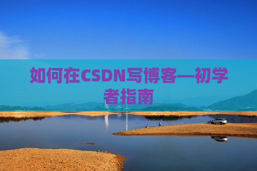 如何在CSDN写博客—初学者指南